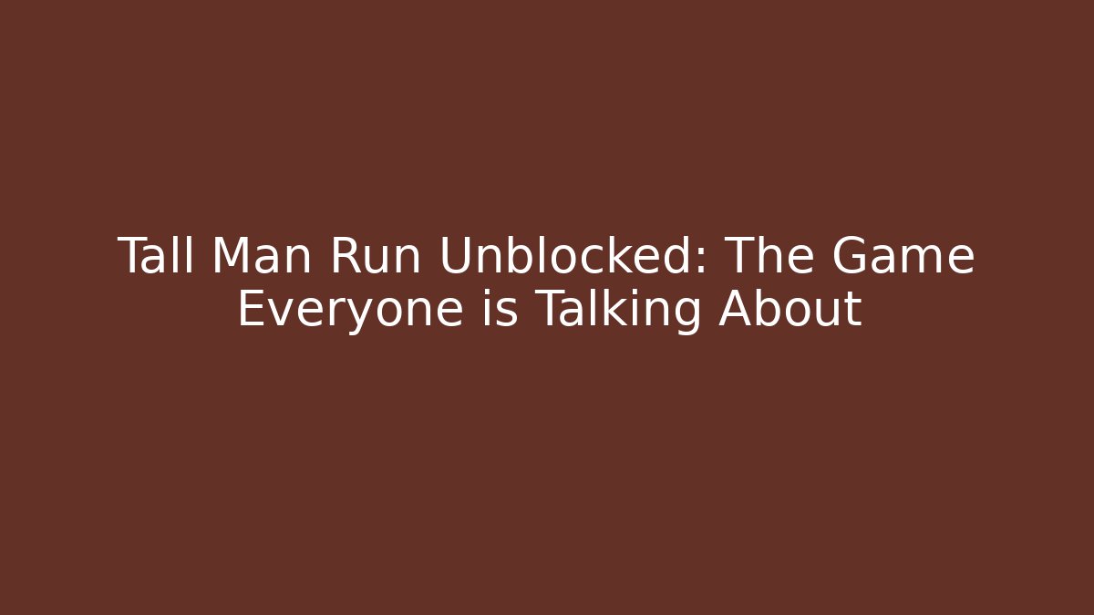Tall Man Run Unblocked: The Game Everyone is Talking About