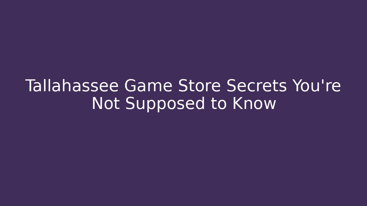 Tallahassee Game Store Secrets You’re Not Supposed to Know