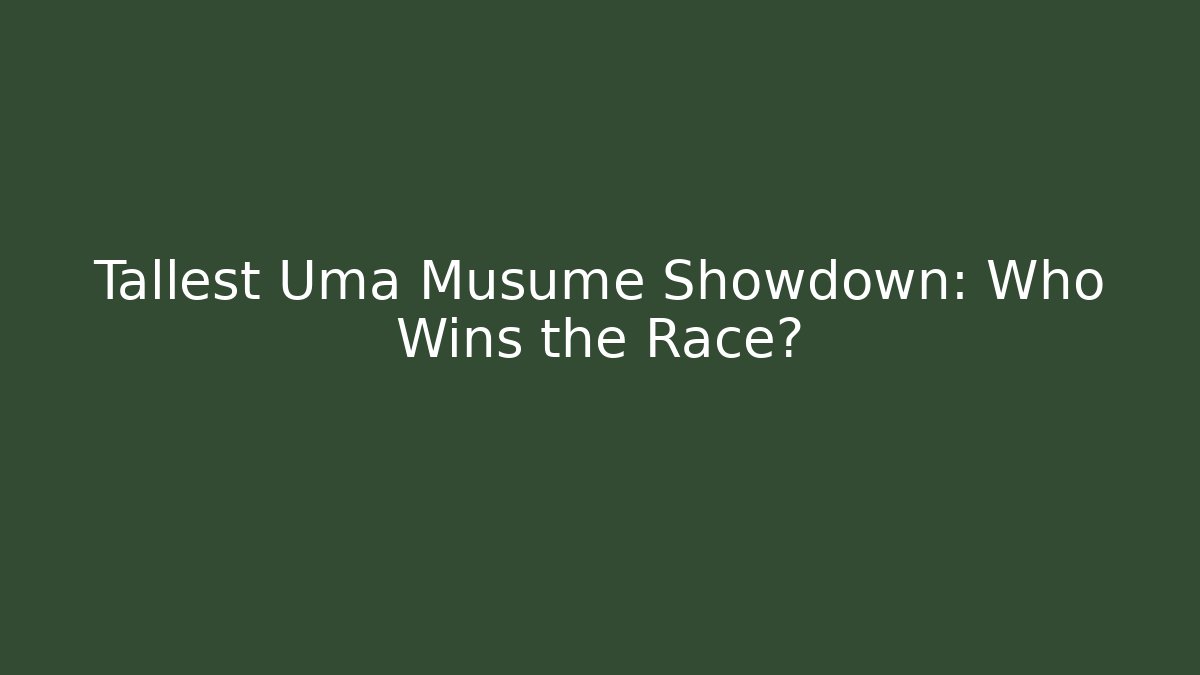 Tallest Uma Musume Showdown: Who Wins the Race?