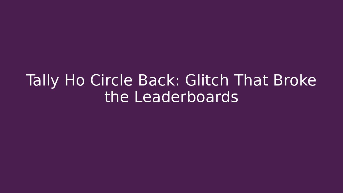 Tally Ho Circle Back: Glitch That Broke the Leaderboards