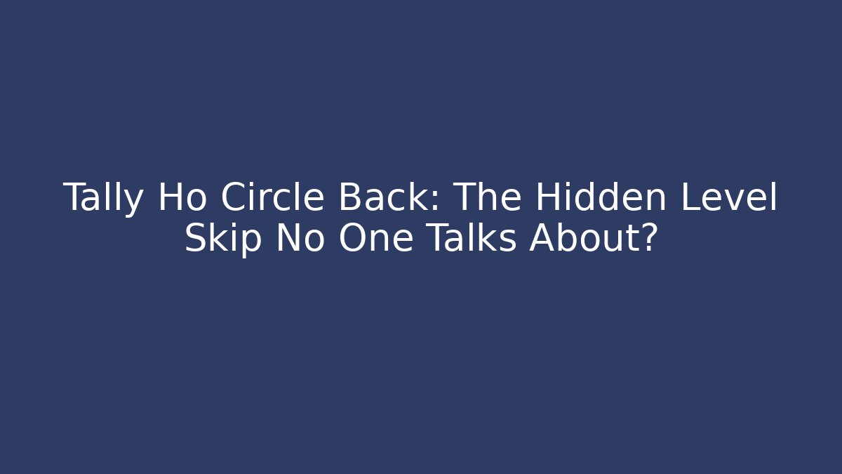 Tally Ho Circle Back: The Hidden Level Skip No One Talks About? - Critter Realm