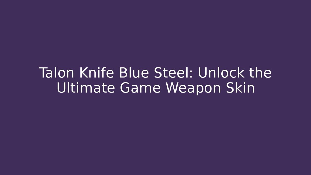 Talon Knife Blue Steel: Unlock the Ultimate Game Weapon Skin