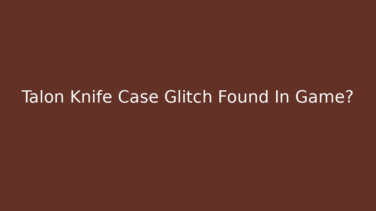 Talon Knife Case Glitch Found In Game? - Critter Realm