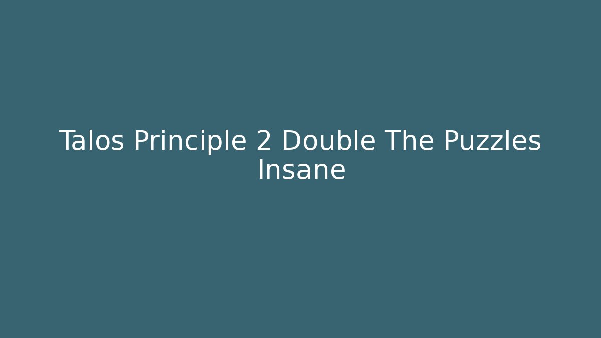 Talos Principle 2 Double The Puzzles Insane