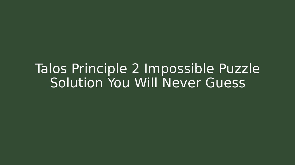 Talos Principle 2 Impossible Puzzle Solution You Will Never Guess