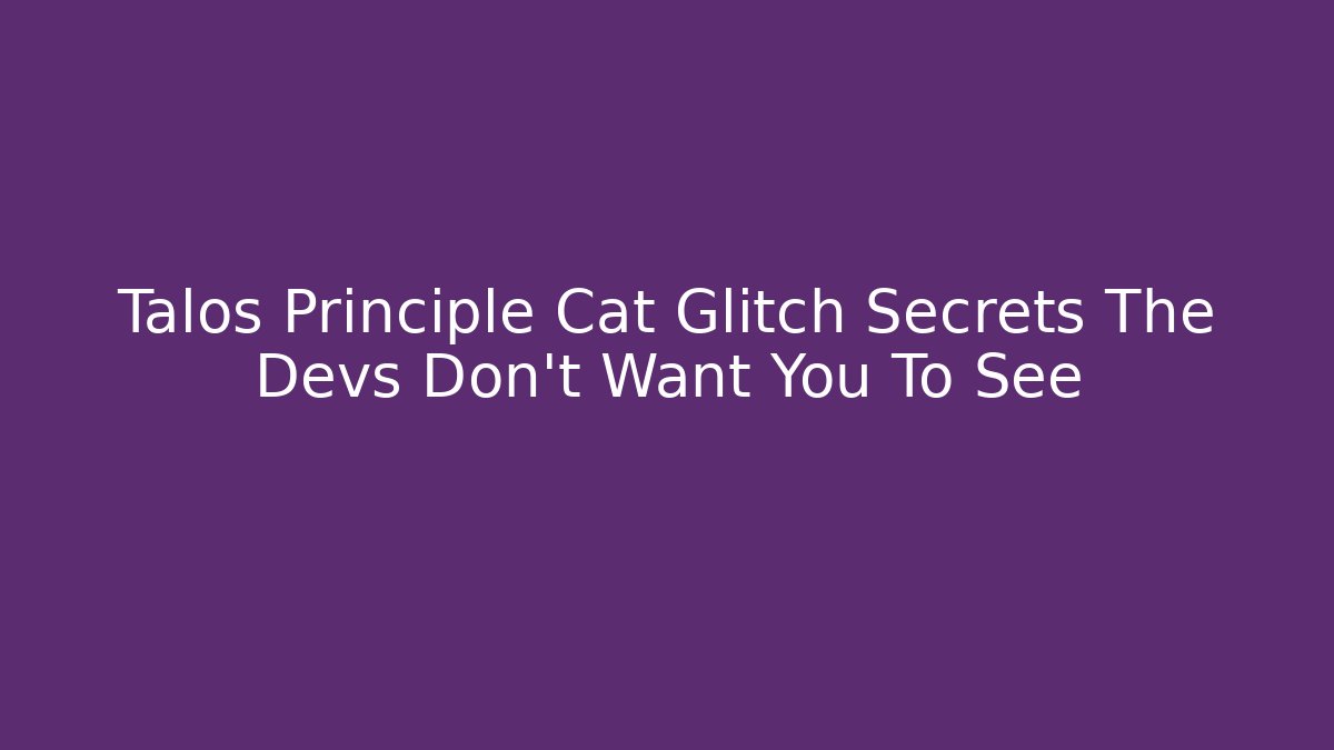 Talos Principle Cat Glitch Secrets The Devs Don't Want You To See