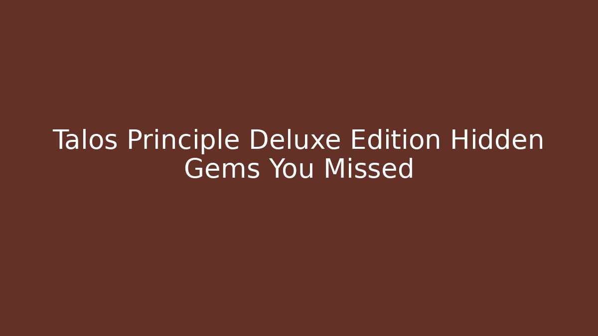 Talos Principle Deluxe Edition Hidden Gems You Missed