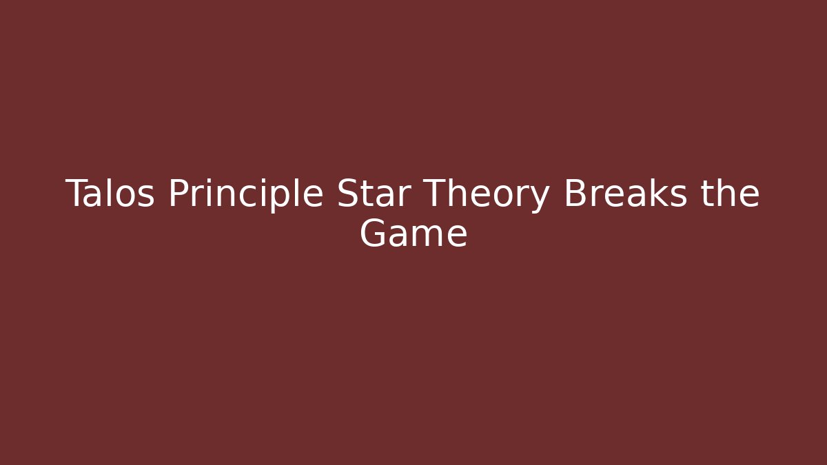 Talos Principle Star Theory Breaks the Game