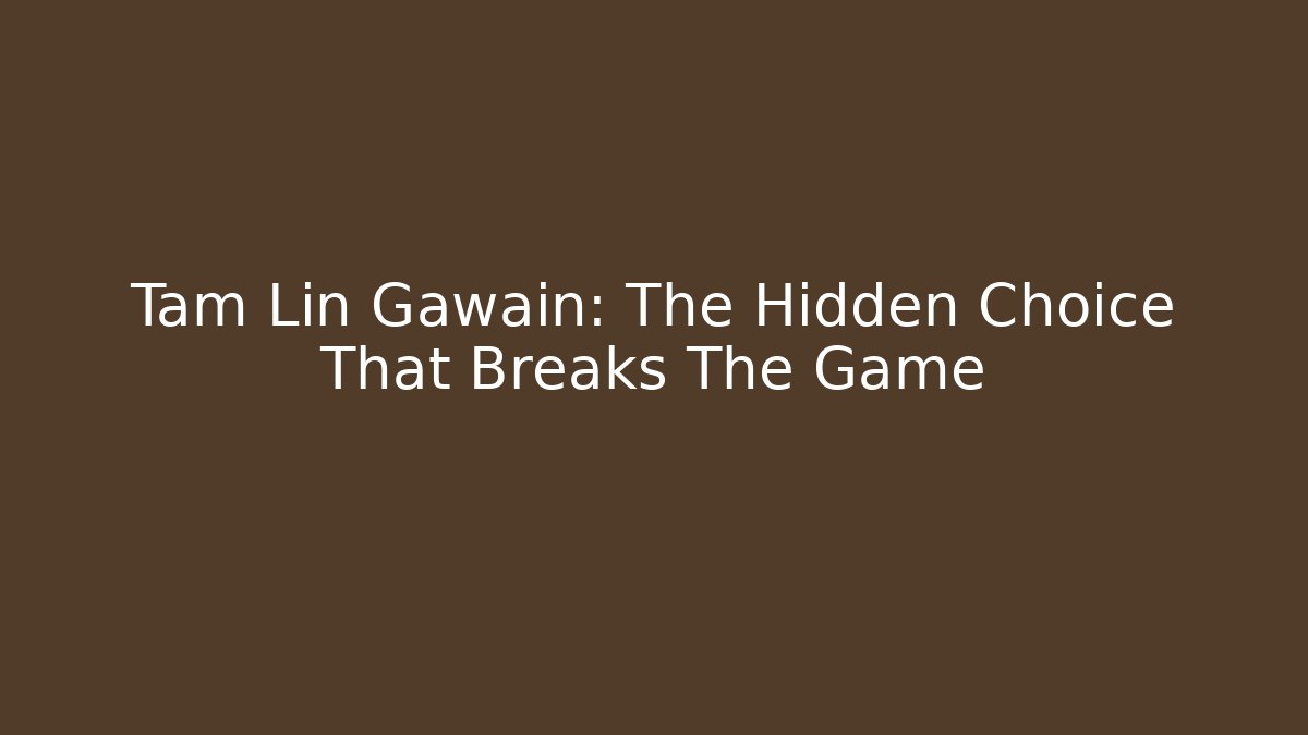 Tam Lin Gawain: The Hidden Choice That Breaks The Game
