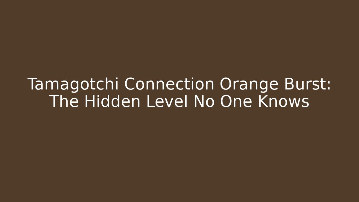 Tamagotchi Connection Orange Burst: The Hidden Level No One Knows