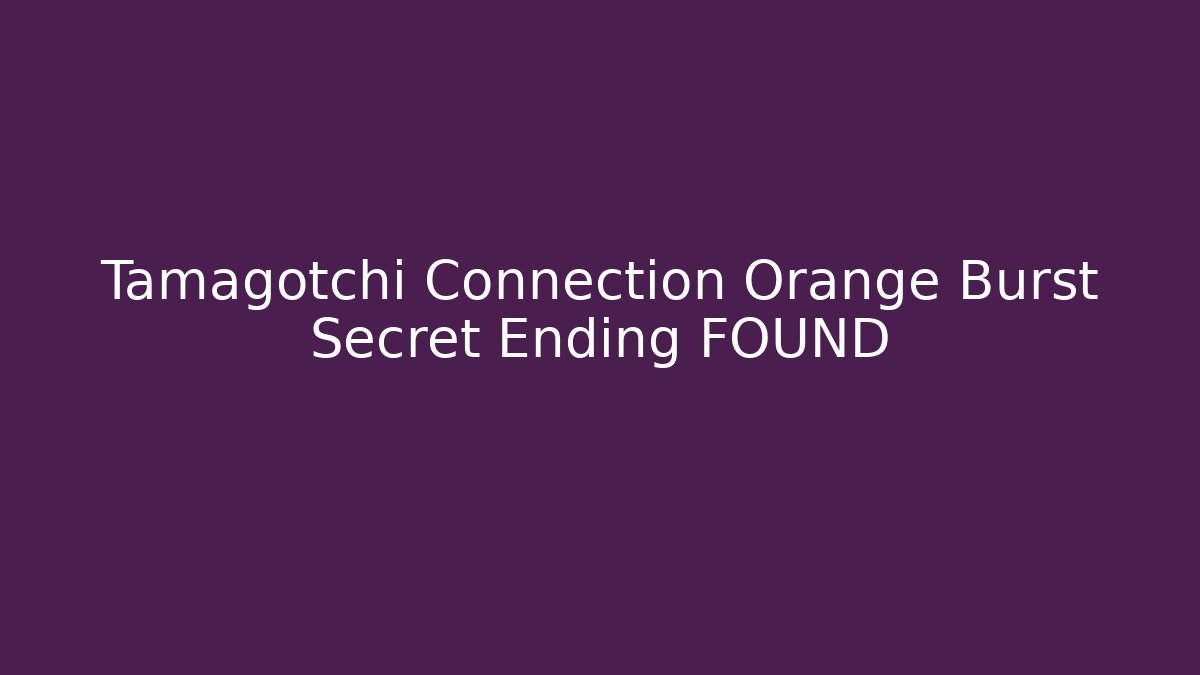 Tamagotchi Connection Orange Burst Secret Ending FOUND - Critter Realm