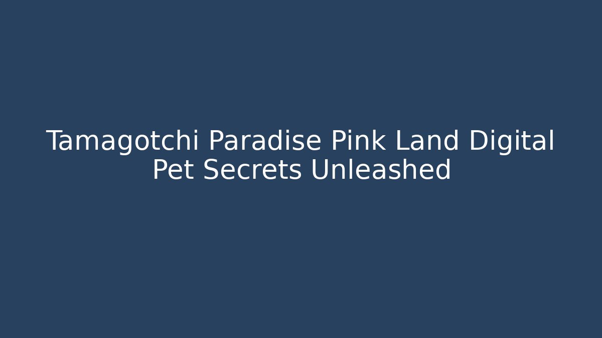 Tamagotchi Paradise Pink Land Digital Pet Secrets Unleashed