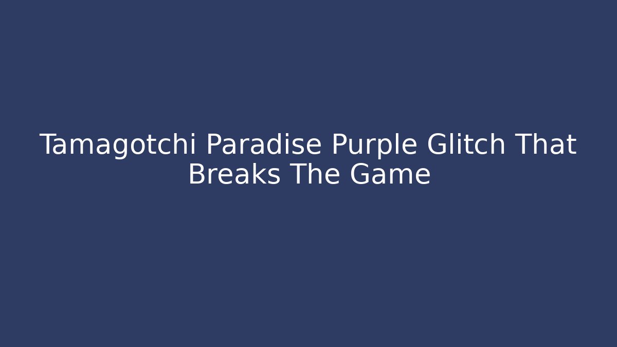 Tamagotchi Paradise Purple Glitch That Breaks The Game