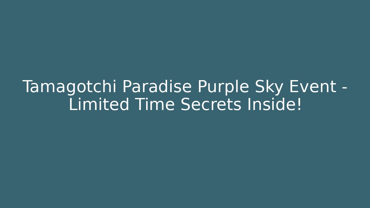Tamagotchi Paradise Purple Sky Event – Limited Time Secrets Inside!