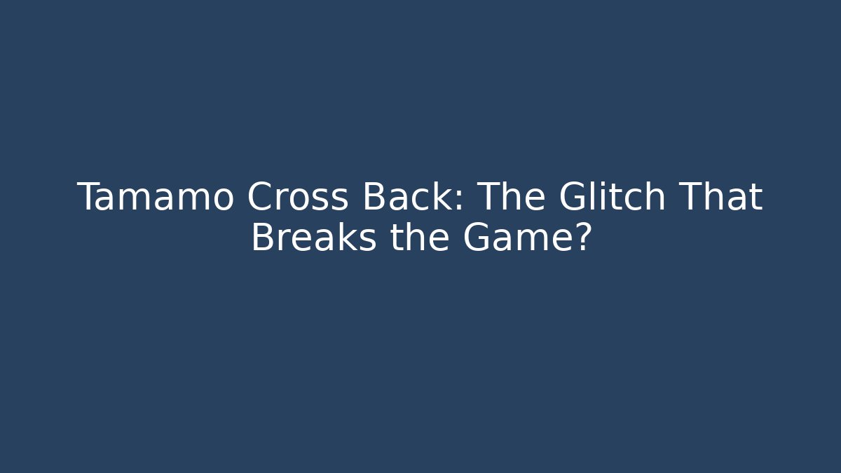 Tamamo Cross Back: The Glitch That Breaks the Game?