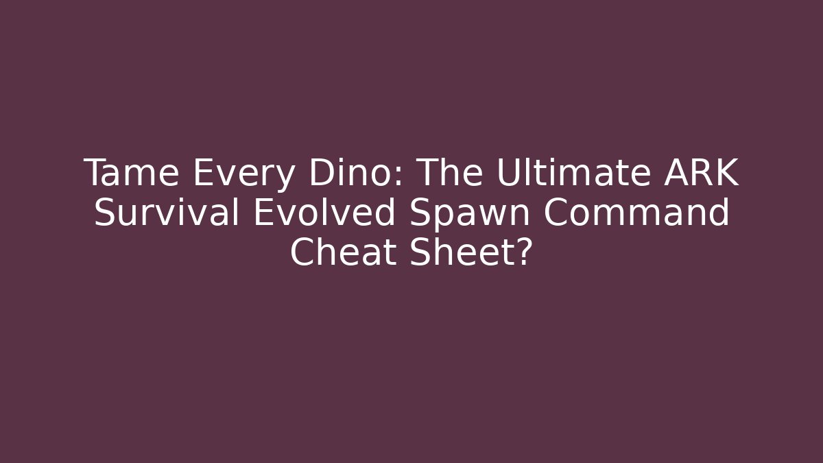 Tame Every Dino: The Ultimate ARK Survival Evolved Spawn Command Cheat Sheet?