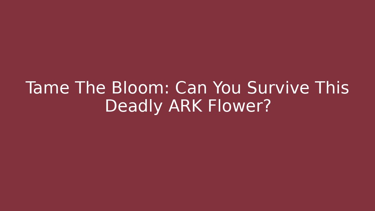 Tame The Bloom: Can You Survive This Deadly ARK Flower?