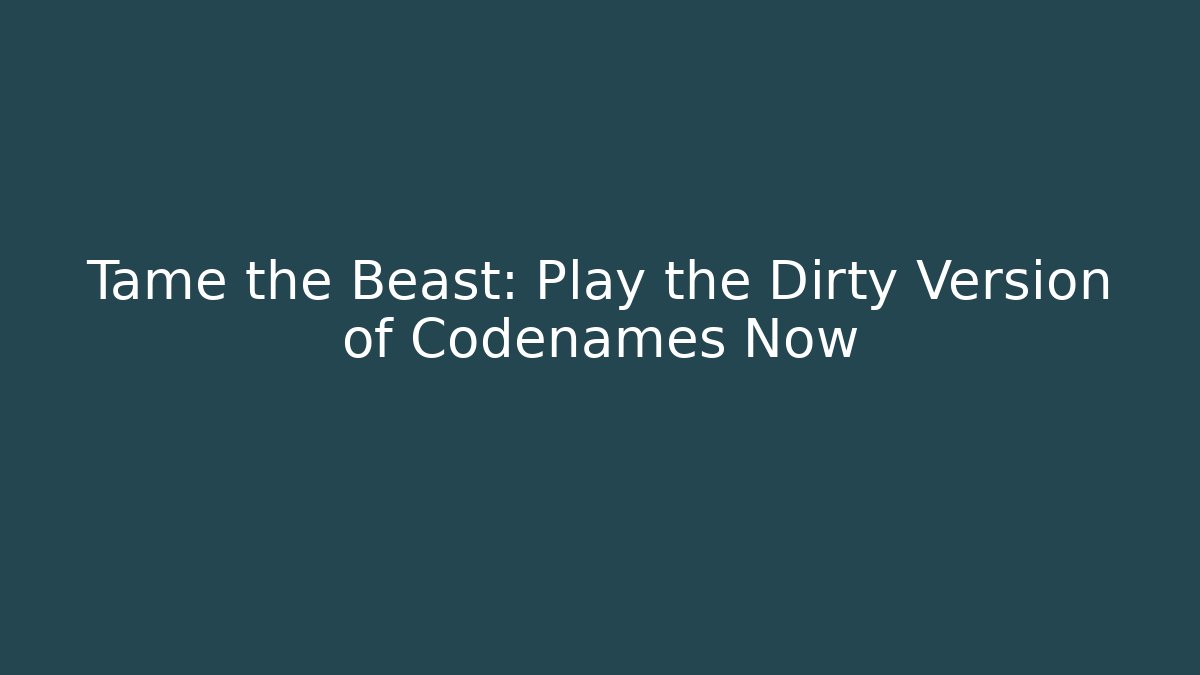 Tame the Beast: Play the Dirty Version of Codenames Now