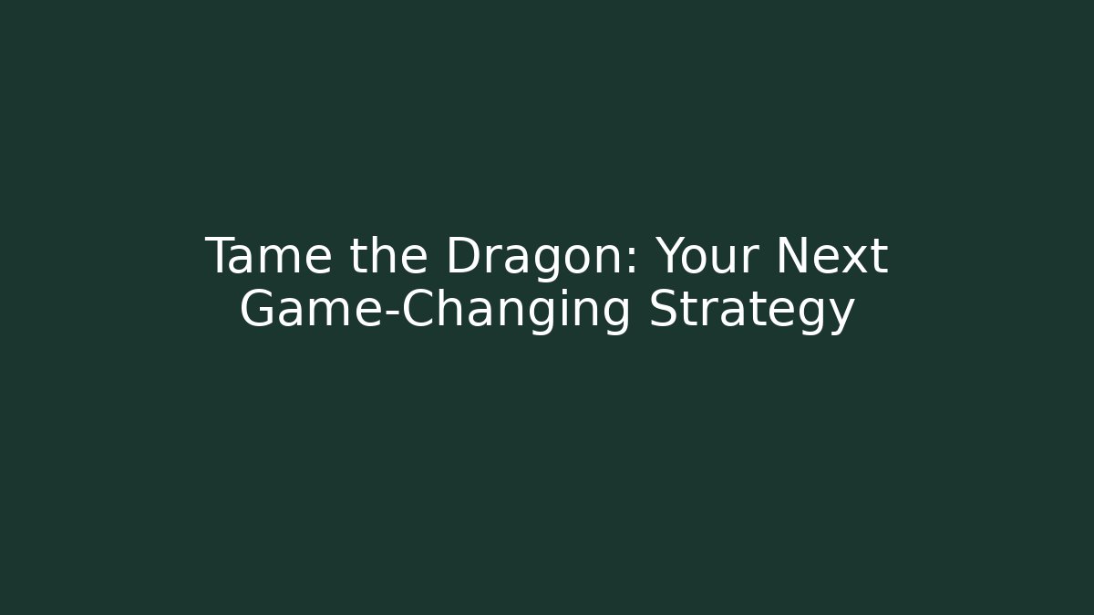Tame the Dragon: Your Next Game-Changing Strategy