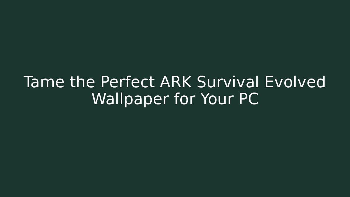 Tame the Perfect ARK Survival Evolved Wallpaper for Your PC