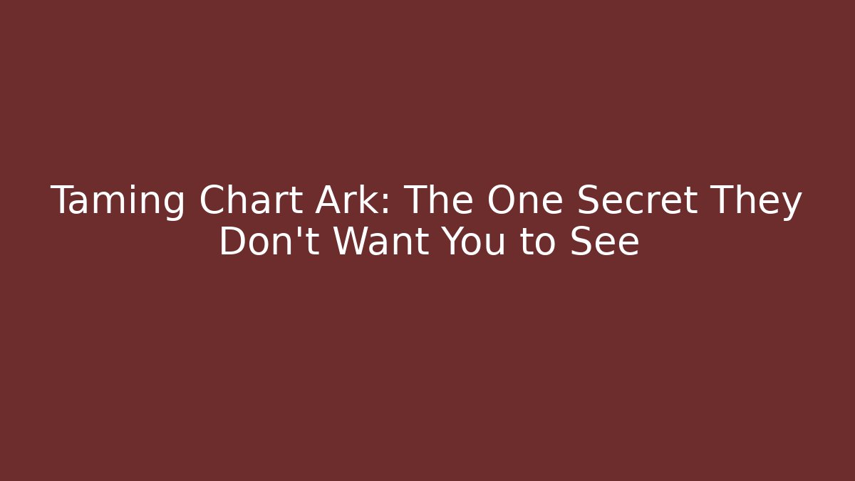 Taming Chart Ark: The One Secret They Don’t Want You to See