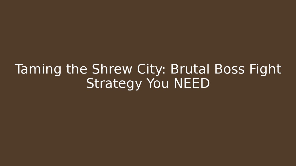 Taming the Shrew City: Brutal Boss Fight Strategy You NEED