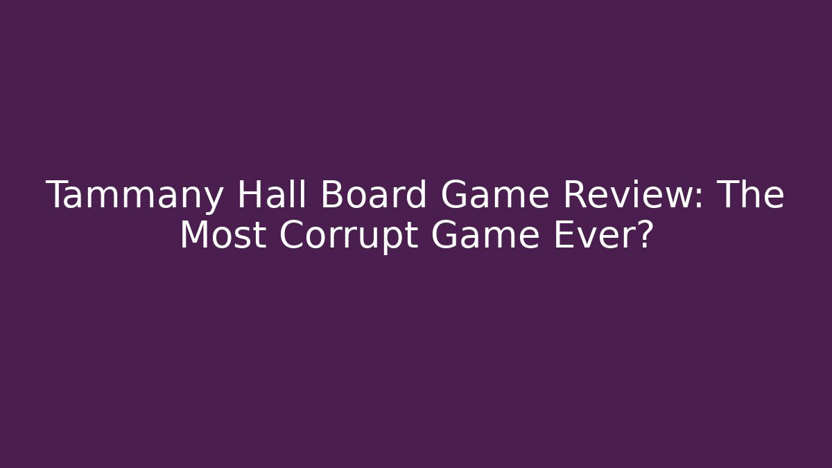Tammany Hall Board Game Review: The Most Corrupt Game Ever?