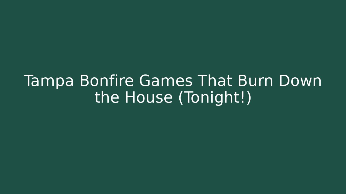 Tampa Bonfire Games That Burn Down the House (Tonight!) - Critter Realm