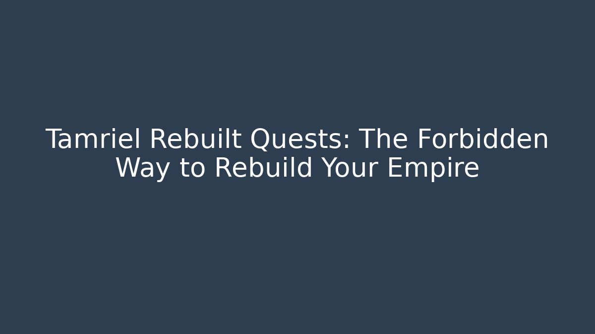 Tamriel Rebuilt Quests: The Forbidden Way to Rebuild Your Empire
