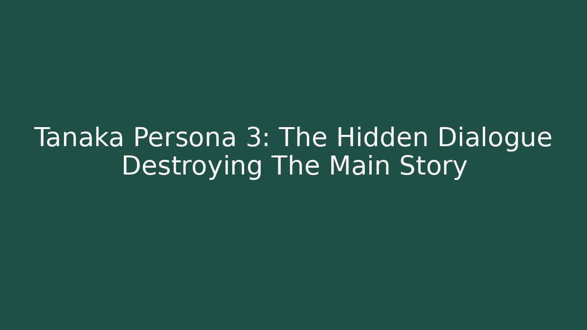 Tanaka Persona 3: The Hidden Dialogue Destroying The Main Story