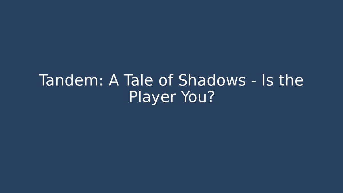 Tandem: A Tale of Shadows - Is the Player You?