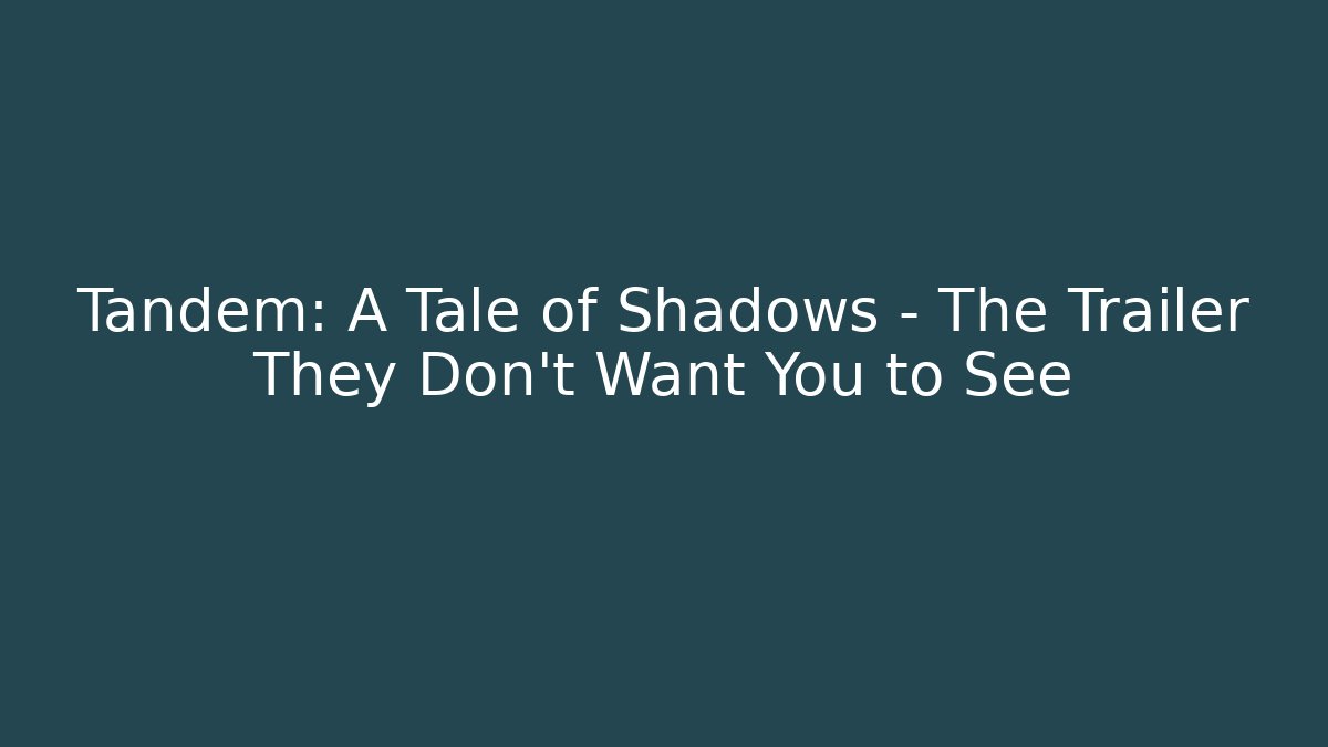 Tandem: A Tale of Shadows - The Trailer They Don't Want You to See