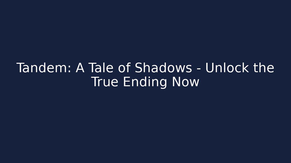 Tandem: A Tale of Shadows - Unlock the True Ending Now