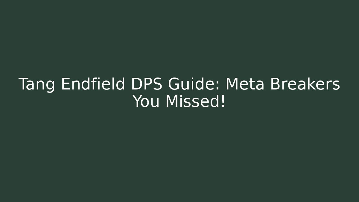 Tang Endfield DPS Guide: Meta Breakers You Missed!