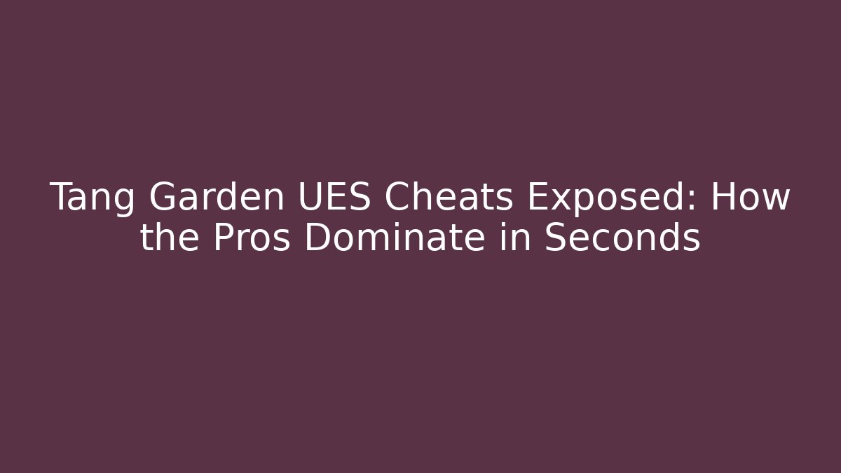 Tang Garden UES Cheats Exposed: How the Pros Dominate in Seconds