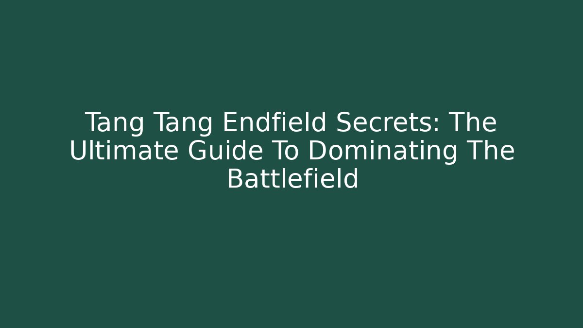 Tang Tang Endfield Secrets: The Ultimate Guide To Dominating The Battlefield