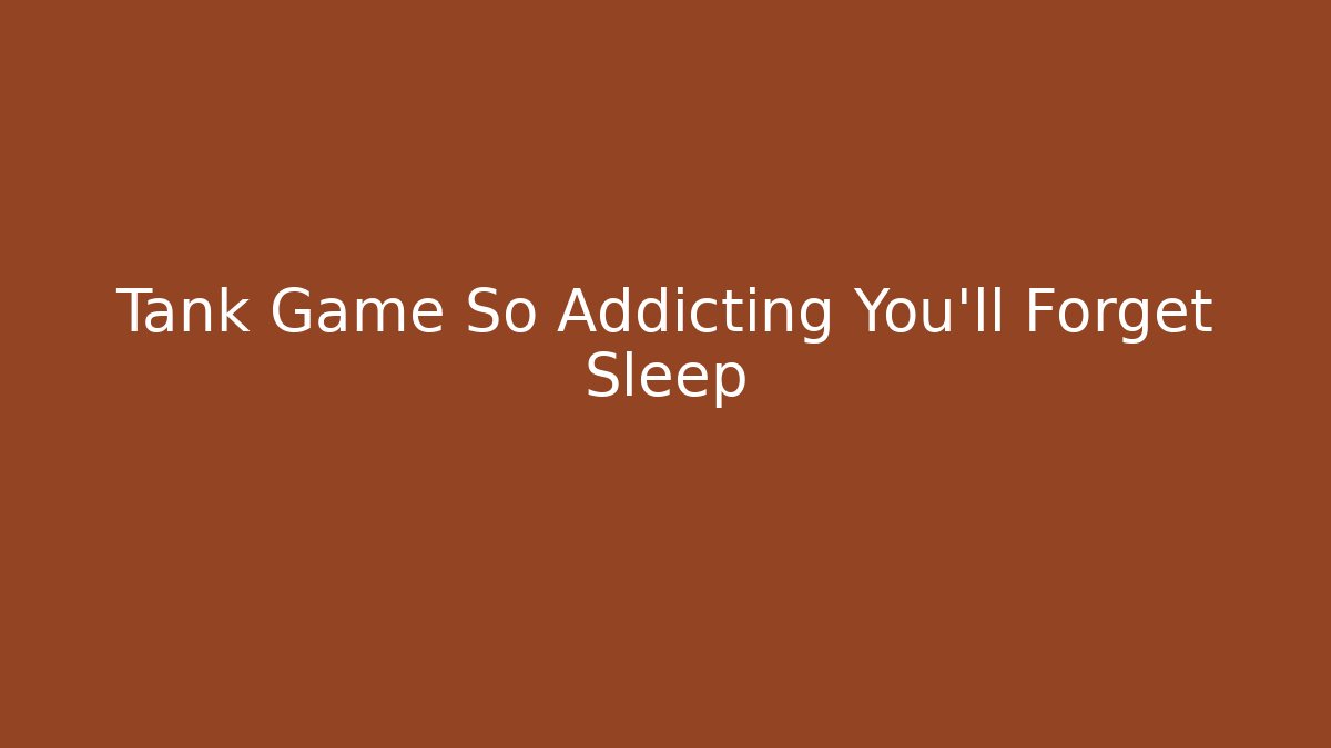 Tank Game So Addicting You'll Forget Sleep