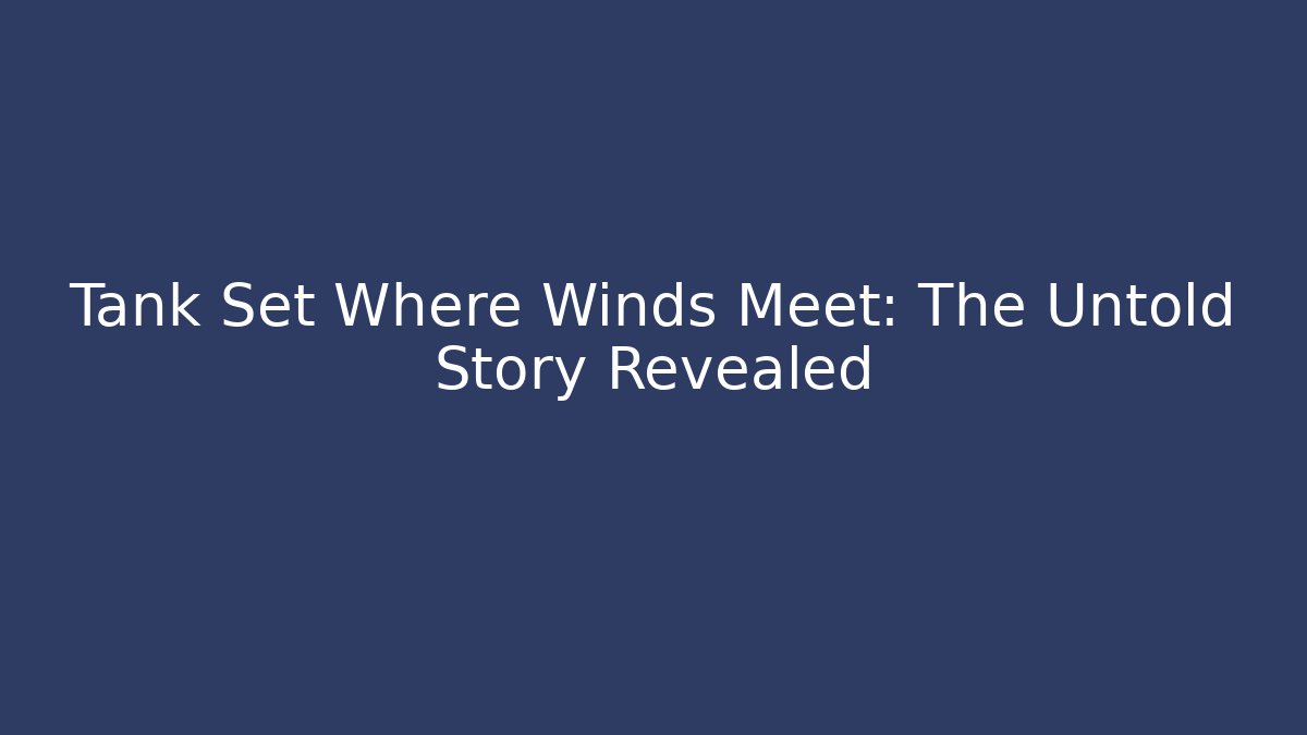 Tank Set Where Winds Meet: The Untold Story Revealed