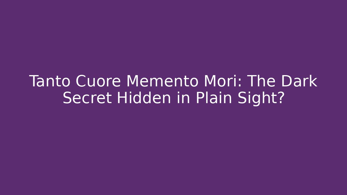 Tanto Cuore Memento Mori: The Dark Secret Hidden in Plain Sight?