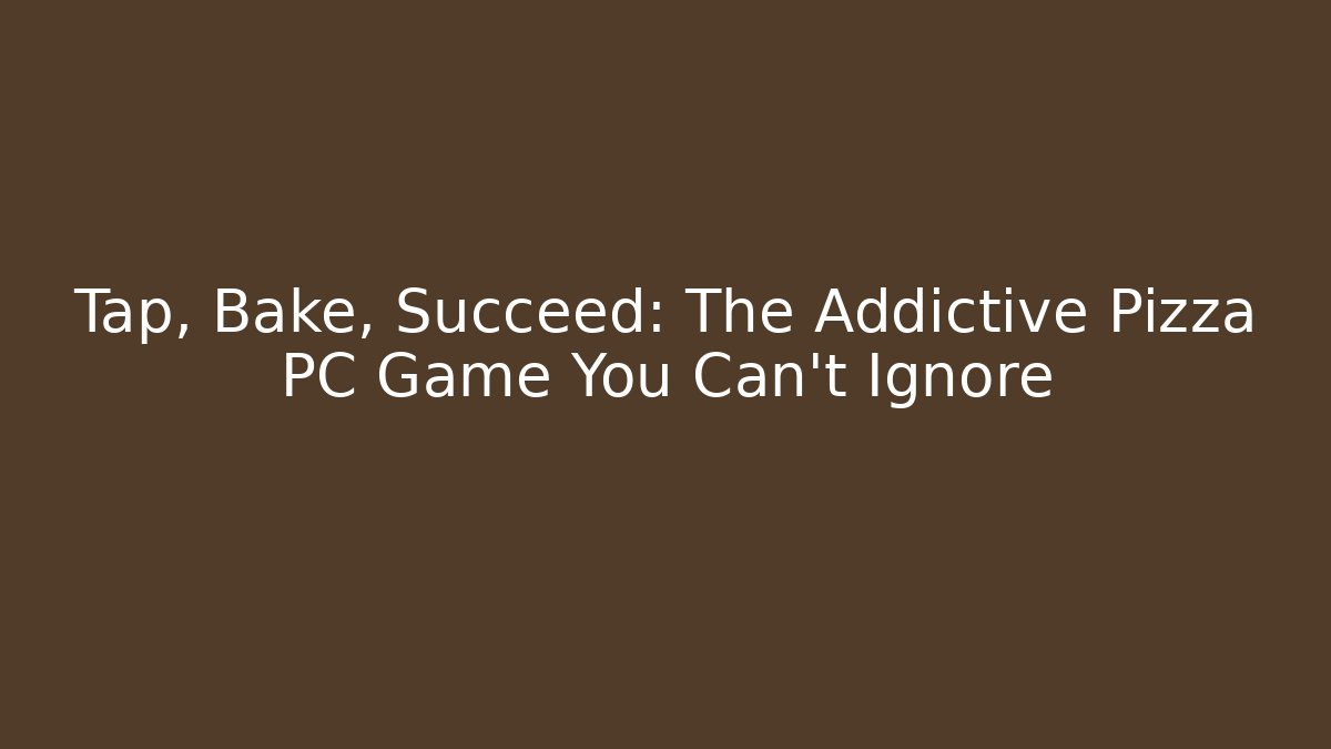 Tap, Bake, Succeed: The Addictive Pizza PC Game You Can't Ignore - Critter Realm