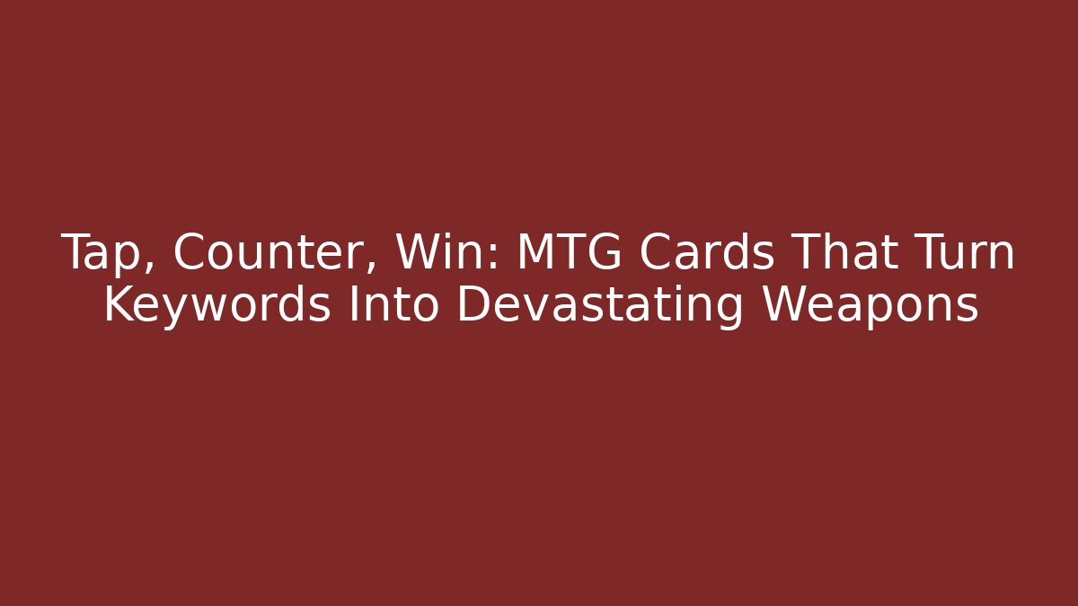Tap, Counter, Win: MTG Cards That Turn Keywords Into Devastating Weapons