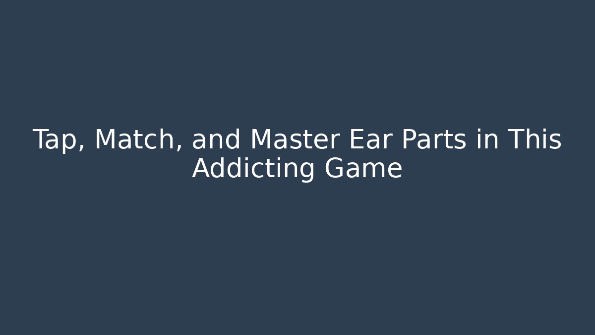 Tap, Match, and Master Ear Parts in This Addicting Game