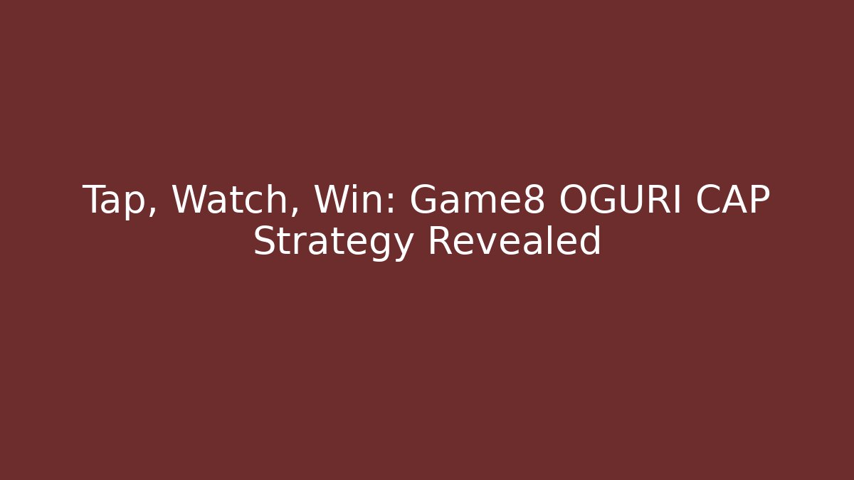 Tap, Watch, Win: Game8 OGURI CAP Strategy Revealed