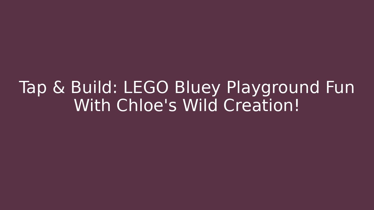 Tap & Build: LEGO Bluey Playground Fun With Chloe’s Wild Creation!