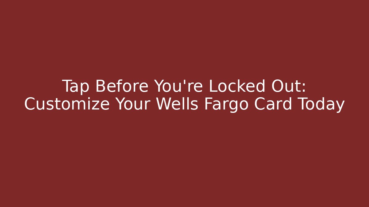 Tap Before You're Locked Out: Customize Your Wells Fargo Card Today