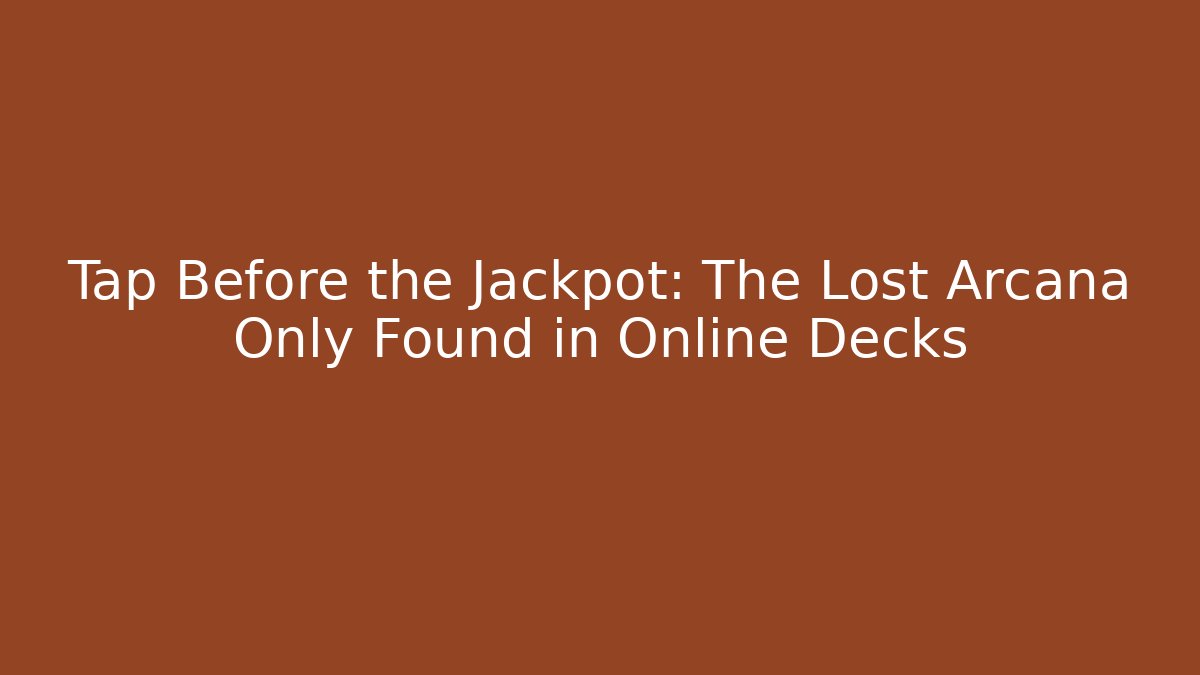Tap Before the Jackpot: The Lost Arcana Only Found in Online Decks
