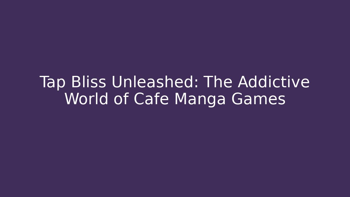 Tap Bliss Unleashed: The Addictive World of Cafe Manga Games