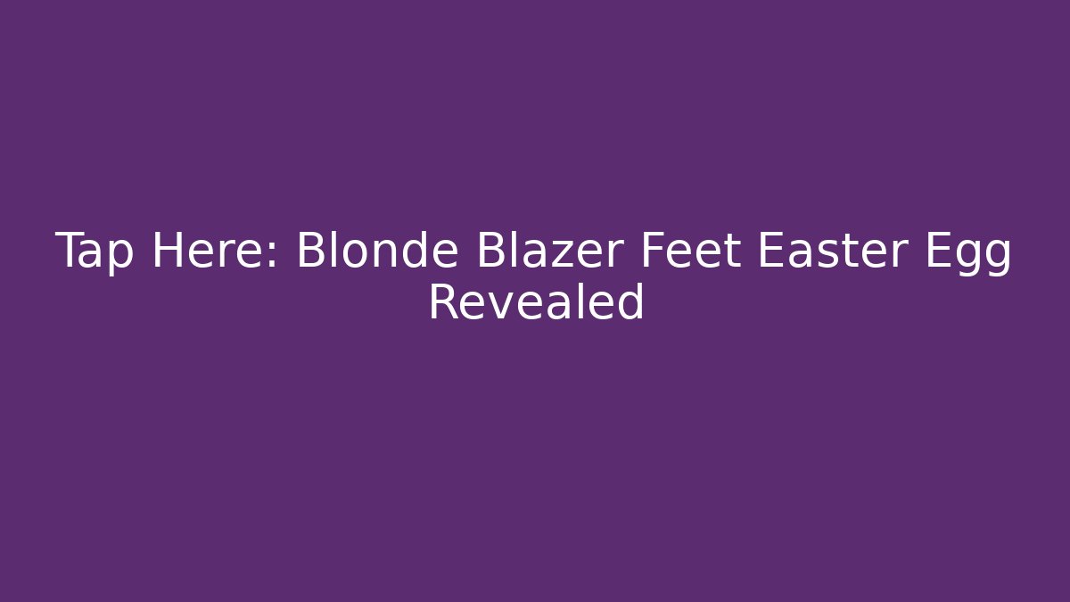 Tap Here: Blonde Blazer Feet Easter Egg Revealed
