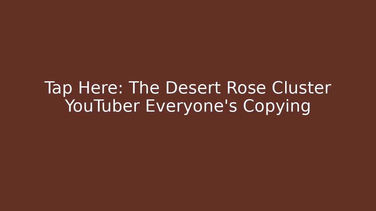 Tap Here: The Desert Rose Cluster YouTuber Everyone’s Copying - Critter Realm