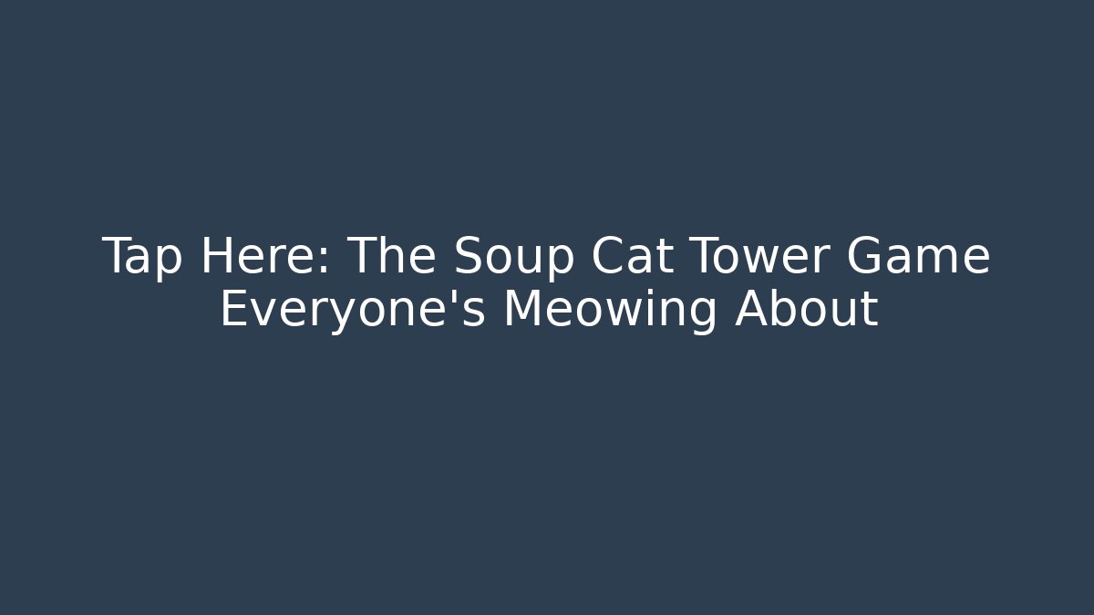 Tap Here: The Soup Cat Tower Game Everyone's Meowing About - Critter Realm